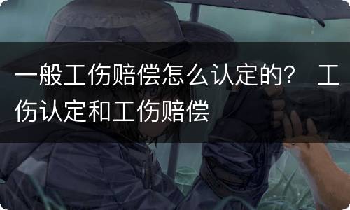 一般工伤赔偿怎么认定的？ 工伤认定和工伤赔偿
