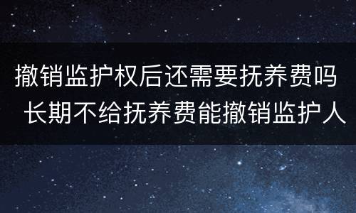 撤销监护权后还需要抚养费吗 长期不给抚养费能撤销监护人