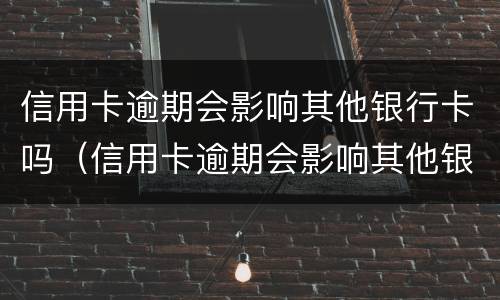 信用卡逾期会影响其他银行卡吗（信用卡逾期会影响其他银行卡吗知乎）