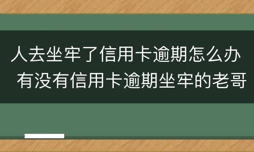 人去坐牢了信用卡逾期怎么办 有没有信用卡逾期坐牢的老哥