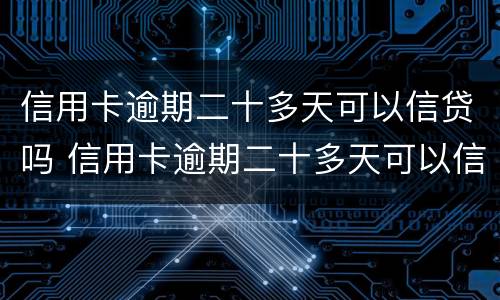 信用卡逾期二十多天可以信贷吗 信用卡逾期二十多天可以信贷吗贴吧
