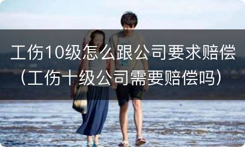 工伤10级怎么跟公司要求赔偿（工伤十级公司需要赔偿吗）