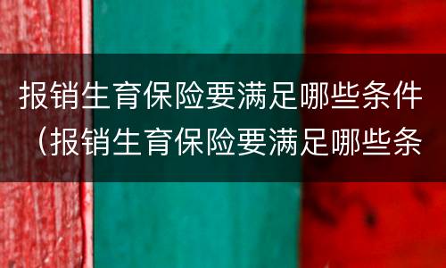 报销生育保险要满足哪些条件（报销生育保险要满足哪些条件才能报销）