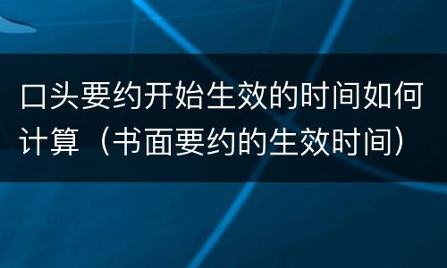 口头要约开始生效的时间如何计算（书面要约的生效时间）