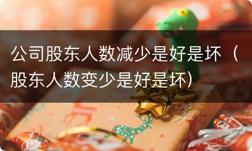 公司股东人数减少是好是坏（股东人数变少是好是坏）