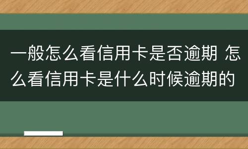 一般怎么看信用卡是否逾期 怎么看信用卡是什么时候逾期的