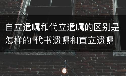 自立遗嘱和代立遗嘱的区别是怎样的 代书遗嘱和直立遗嘱