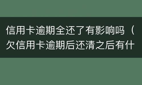 信用卡逾期全还了有影响吗（欠信用卡逾期后还清之后有什么危害）