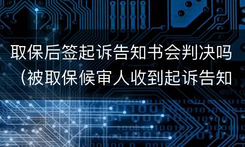 取保后签起诉告知书会判决吗（被取保候审人收到起诉告知书会被判刑吗）