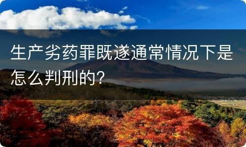 生产劣药罪既遂通常情况下是怎么判刑的?