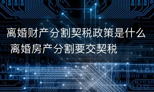 离婚财产分割契税政策是什么 离婚房产分割要交契税