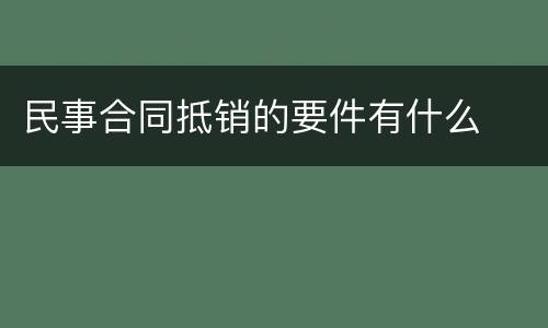 民事合同抵销的要件有什么