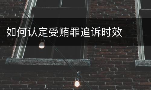如何认定受贿罪追诉时效