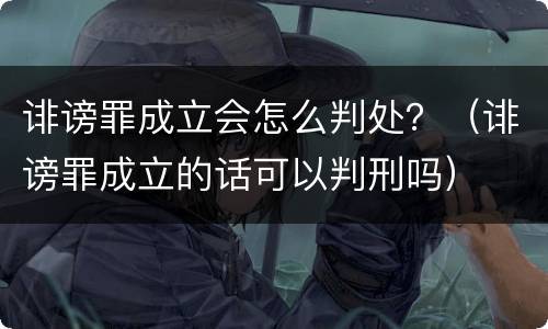 诽谤罪成立会怎么判处？（诽谤罪成立的话可以判刑吗）