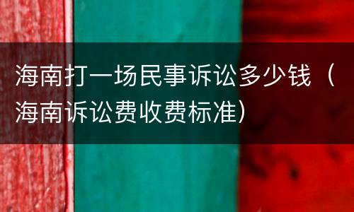 海南打一场民事诉讼多少钱（海南诉讼费收费标准）
