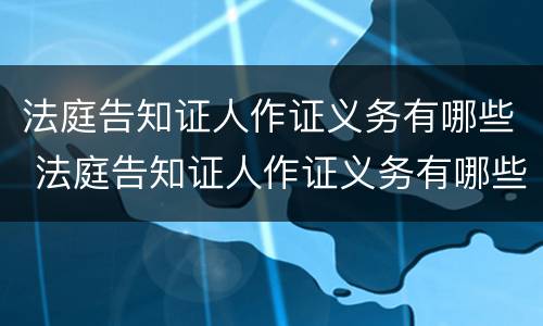 法庭告知证人作证义务有哪些 法庭告知证人作证义务有哪些要求
