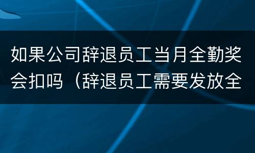 如果公司辞退员工当月全勤奖会扣吗（辞退员工需要发放全勤）
