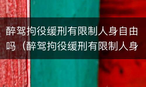 醉驾拘役缓刑有限制人身自由吗（醉驾拘役缓刑有限制人身自由吗）