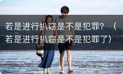 若是进行扒窃是不是犯罪？（若是进行扒窃是不是犯罪了）