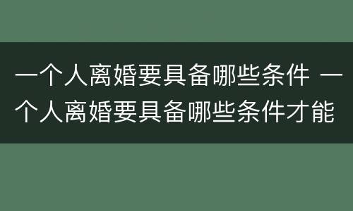一个人离婚要具备哪些条件 一个人离婚要具备哪些条件才能离婚