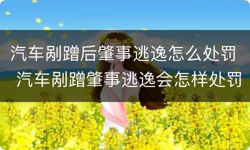 汽车剐蹭后肇事逃逸怎么处罚 汽车剐蹭肇事逃逸会怎样处罚