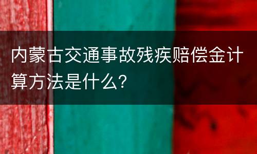 内蒙古交通事故残疾赔偿金计算方法是什么？