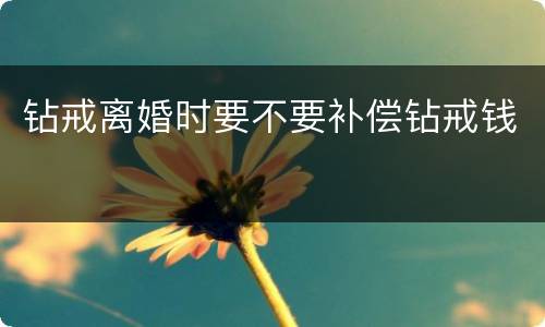 钻戒离婚时要不要补偿钻戒钱
