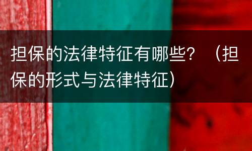 担保的法律特征有哪些？（担保的形式与法律特征）