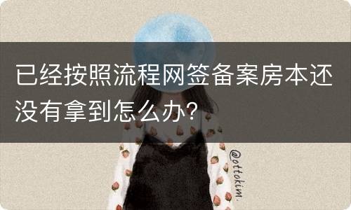 已经按照流程网签备案房本还没有拿到怎么办？