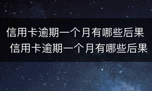 信用卡逾期一个月有哪些后果 信用卡逾期一个月有哪些后果呢