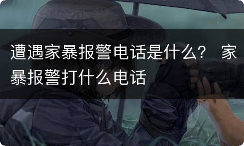 遭遇家暴报警电话是什么？ 家暴报警打什么电话