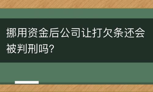 挪用资金后公司让打欠条还会被判刑吗？