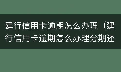 建行信用卡逾期怎么办理（建行信用卡逾期怎么办理分期还款）