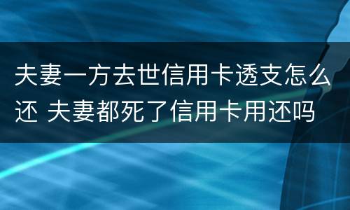 夫妻一方去世信用卡透支怎么还 夫妻都死了信用卡用还吗