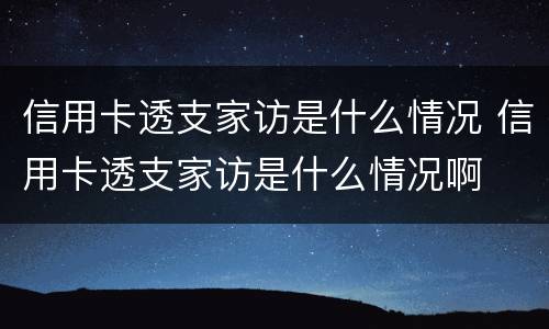 信用卡透支家访是什么情况 信用卡透支家访是什么情况啊