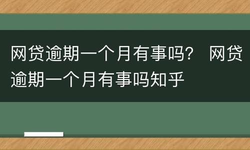 网贷逾期一个月有事吗？ 网贷逾期一个月有事吗知乎