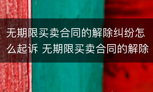 无期限买卖合同的解除纠纷怎么起诉 无期限买卖合同的解除纠纷怎么起诉