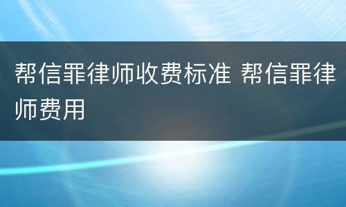 帮信罪律师收费标准 帮信罪律师费用