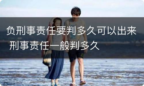 负刑事责任要判多久可以出来 刑事责任一般判多久