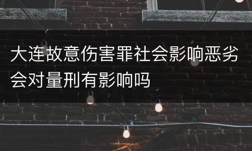 大连故意伤害罪社会影响恶劣会对量刑有影响吗