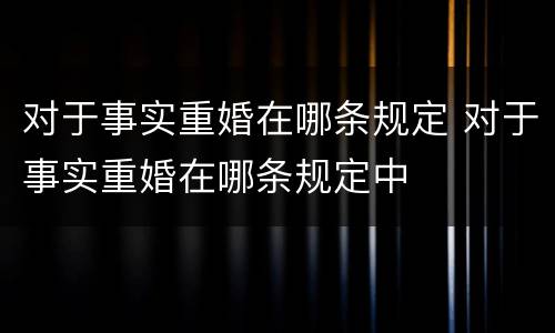 对于事实重婚在哪条规定 对于事实重婚在哪条规定中