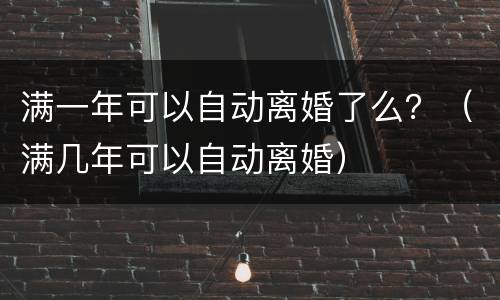 满一年可以自动离婚了么？（满几年可以自动离婚）