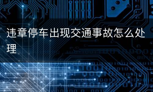 违章停车出现交通事故怎么处理