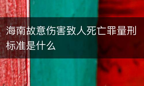 海南故意伤害致人死亡罪量刑标准是什么