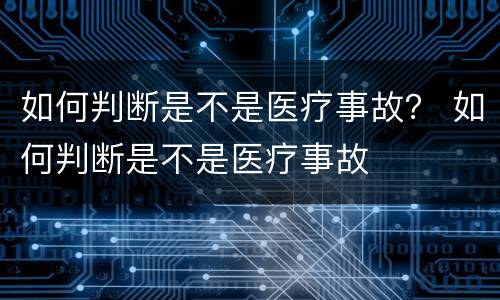 如何判断是不是医疗事故？ 如何判断是不是医疗事故