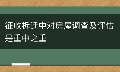 征收拆迁中对房屋调查及评估是重中之重
