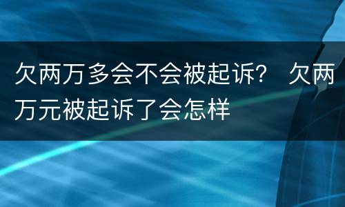 欠两万多会不会被起诉？ 欠两万元被起诉了会怎样
