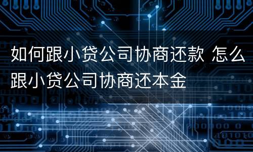 如何跟小贷公司协商还款 怎么跟小贷公司协商还本金