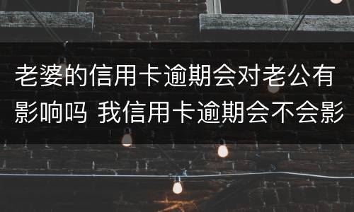 老婆的信用卡逾期会对老公有影响吗 我信用卡逾期会不会影响我老婆