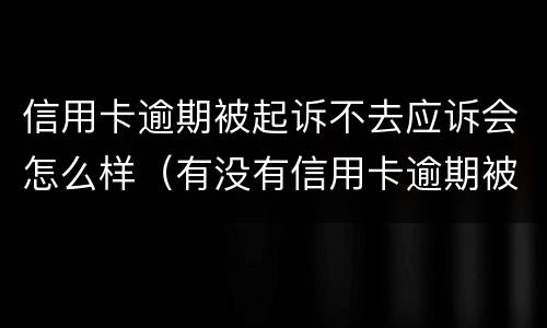 信用卡逾期被起诉不去应诉会怎么样（有没有信用卡逾期被起诉的人）